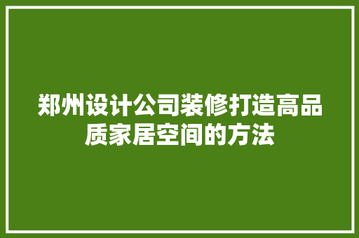 郑州设计公司装修打造高品质家居空间的方法