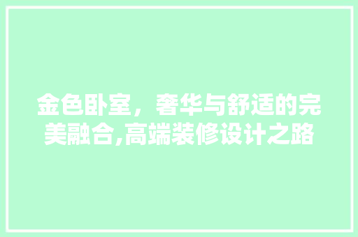 金色卧室，奢华与舒适的完美融合,高端装修设计之路
