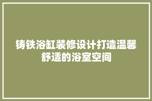 铸铁浴缸装修设计打造温馨舒适的浴室空间