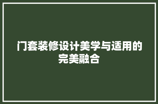 门套装修设计美学与适用的完美融合 实木门