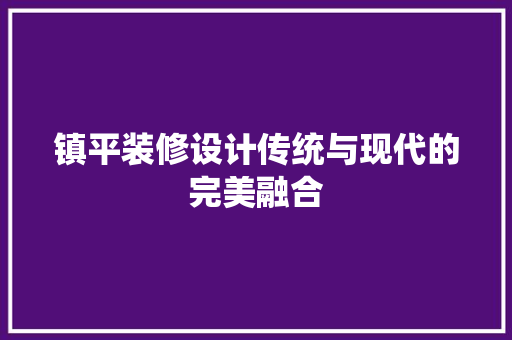镇平装修设计传统与现代的完美融合