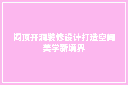 闷顶开洞装修设计打造空间美学新境界