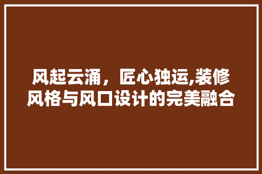风起云涌，匠心独运,装修风格与风口设计的完美融合