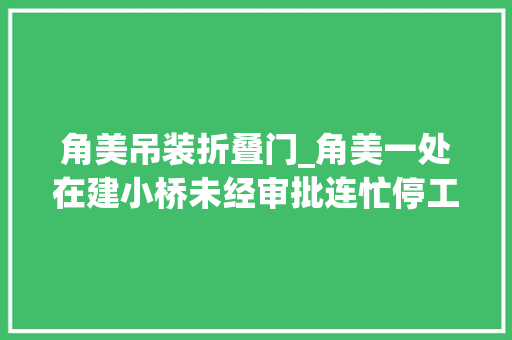 角美吊装折叠门_角美一处在建小桥未经审批连忙停工