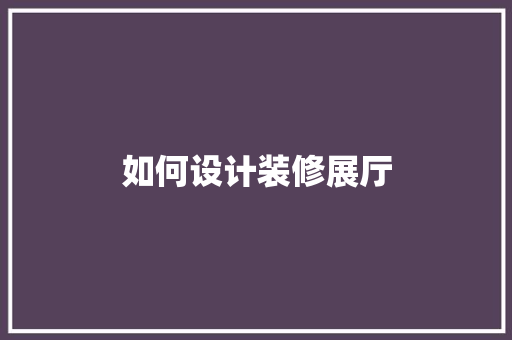如何设计装修展厅