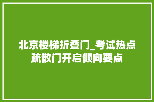 北京楼梯折叠门_考试热点疏散门开启倾向要点
