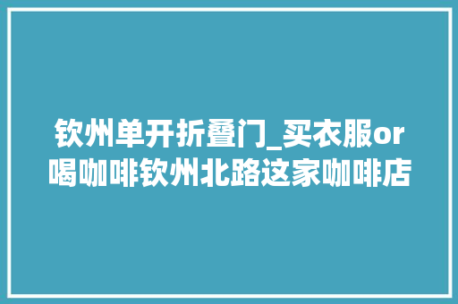 钦州单开折叠门_买衣服or喝咖啡钦州北路这家咖啡店太会玩了来这里都搞定 防火门
