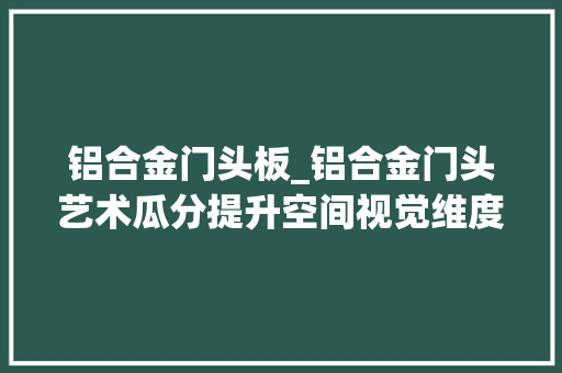 铝合金门头板_铝合金门头艺术瓜分提升空间视觉维度