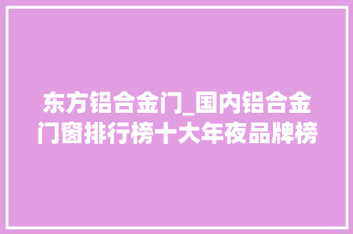 东方铝合金门_国内铝合金门窗排行榜十大年夜品牌榜