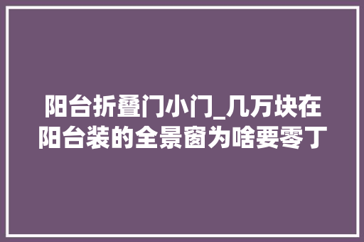 阳台折叠门小门_几万块在阳台装的全景窗为啥要零丁开一扇小窗今天算是明白了