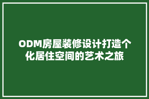 ODM房屋装修设计打造个化居住空间的艺术之旅