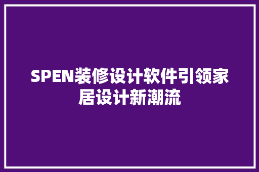 SPEN装修设计软件引领家居设计新潮流