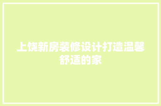 上饶新房装修设计打造温馨舒适的家