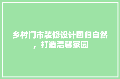 乡村门市装修设计回归自然，打造温馨家园