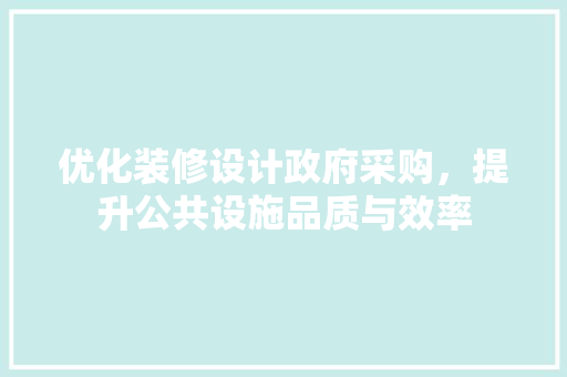 优化装修设计政府采购，提升公共设施品质与效率