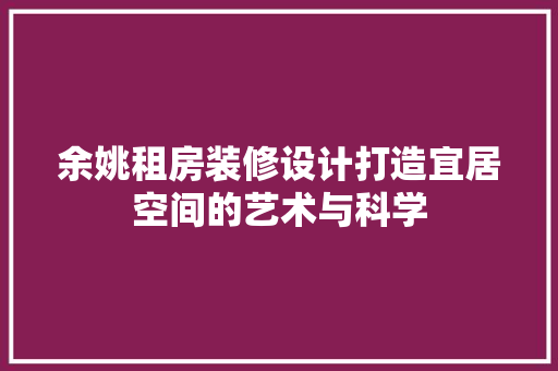 余姚租房装修设计打造宜居空间的艺术与科学
