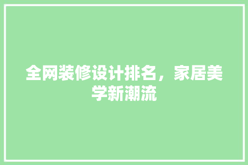 全网装修设计排名，家居美学新潮流