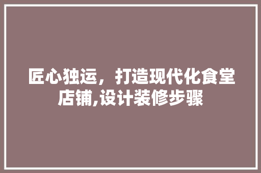 匠心独运，打造现代化食堂店铺,设计装修步骤
