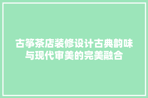 古筝茶店装修设计古典韵味与现代审美的完美融合