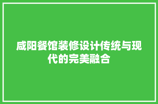 咸阳餐馆装修设计传统与现代的完美融合