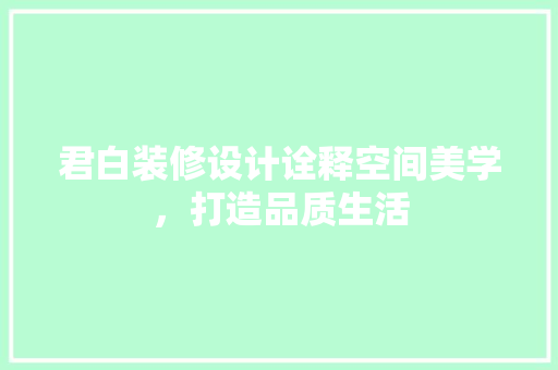 君白装修设计诠释空间美学，打造品质生活