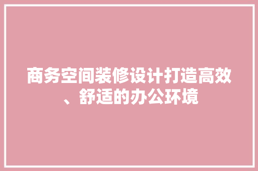商务空间装修设计打造高效、舒适的办公环境