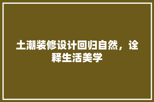 土潮装修设计回归自然，诠释生活美学
