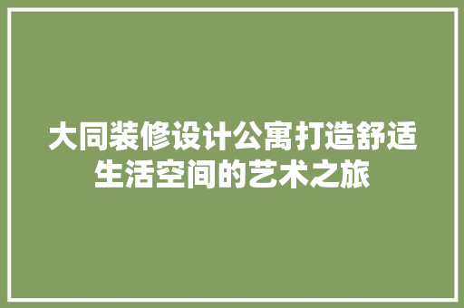 大同装修设计公寓打造舒适生活空间的艺术之旅