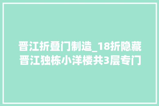 晋江折叠门制造_18折隐藏晋江独栋小洋楼共3层专门伺候小仙女来了都不想走