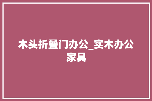 木头折叠门办公_实木办公家具