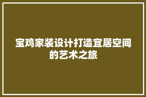 宝鸡家装设计打造宜居空间的艺术之旅