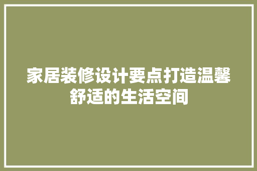 家居装修设计要点打造温馨舒适的生活空间