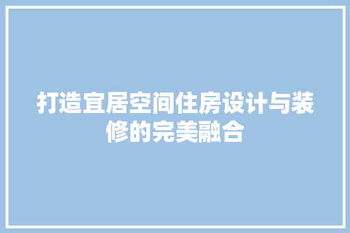 打造宜居空间住房设计与装修的完美融合