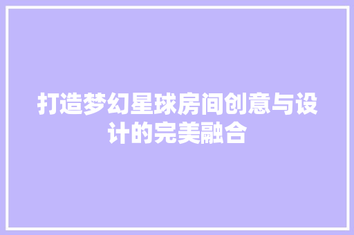 打造梦幻星球房间创意与设计的完美融合