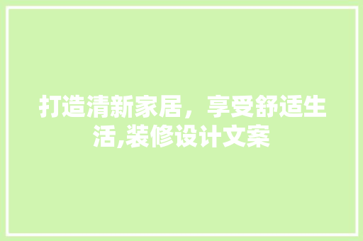 打造清新家居，享受舒适生活,装修设计文案