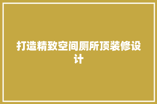 打造精致空间厕所顶装修设计
