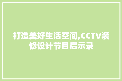 打造美好生活空间,CCTV装修设计节目启示录