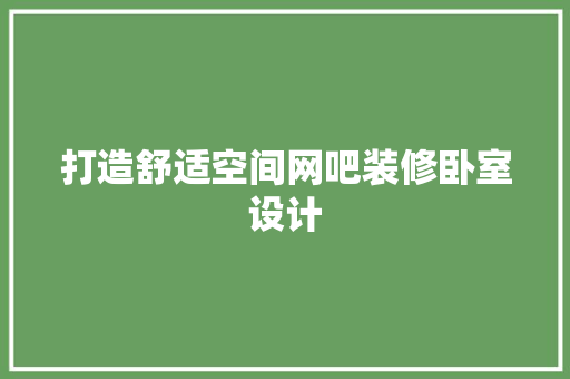 打造舒适空间网吧装修卧室设计
