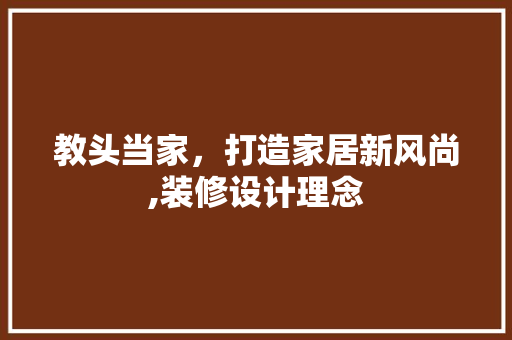 教头当家，打造家居新风尚,装修设计理念