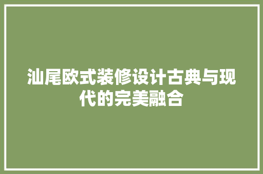 汕尾欧式装修设计古典与现代的完美融合