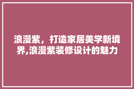 浪漫紫，打造家居美学新境界,浪漫紫装修设计的魅力