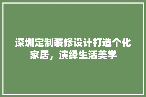 深圳定制装修设计打造个化家居，演绎生活美学