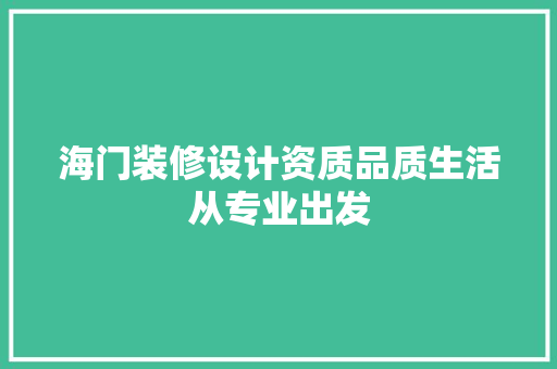 海门装修设计资质品质生活从专业出发
