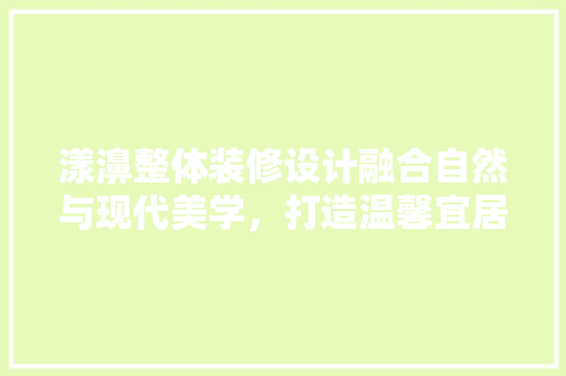 漾濞整体装修设计融合自然与现代美学，打造温馨宜居空间