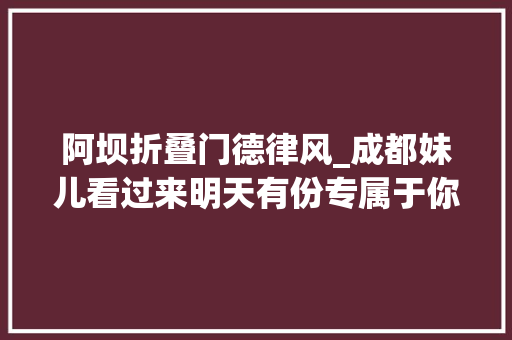 阿坝折叠门德律风_成都妹儿看过来明天有份专属于你的限时福利待领取