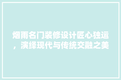烟雨名门装修设计匠心独运，演绎现代与传统交融之美