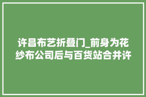 许昌布艺折叠门_前身为花纱布公司后与百货站合并许昌纺织品站端的是金饭碗 滑动门