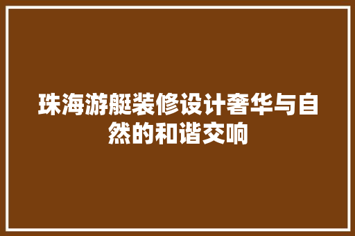 珠海游艇装修设计奢华与自然的和谐交响