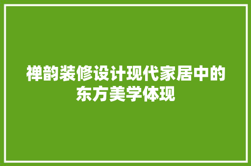 禅韵装修设计现代家居中的东方美学体现