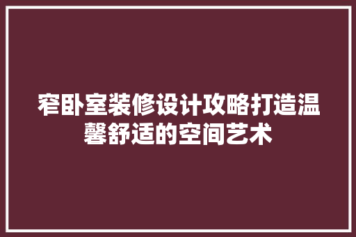 窄卧室装修设计攻略打造温馨舒适的空间艺术
